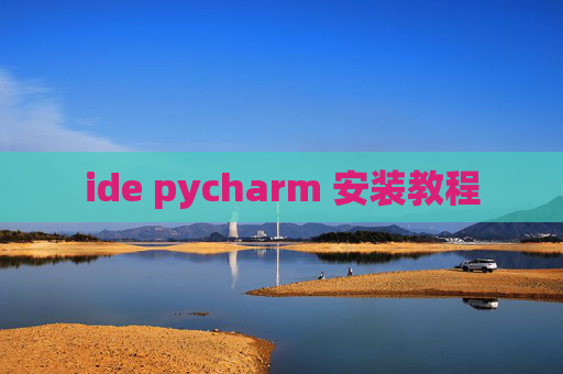 ide pycharm 安装教程 ide pycharm 安装教程